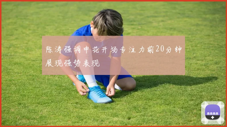 陈涛强调申花开场专注力前20分钟展现强势表现